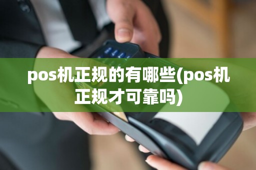 pos机正规的有哪些(pos机正规才可靠吗)
