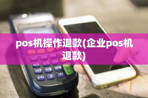 pos机操作退款(企业pos机退款)