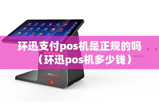 环迅支付pos机是正规的吗（环迅pos机多少钱）