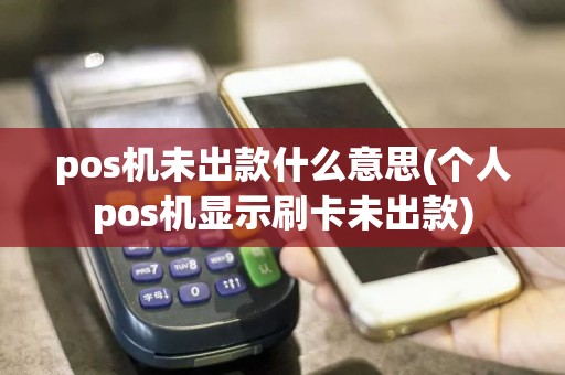 pos机未出款什么意思(个人pos机显示刷卡未出款)