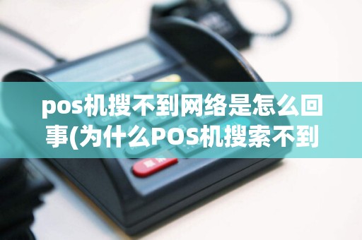 pos机搜不到网络是怎么回事(为什么POS机搜索不到热点)