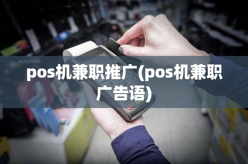 pos机兼职推广(pos机兼职广告语)