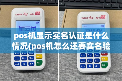 pos机显示实名认证是什么情况(pos机怎么还要实名验证)
