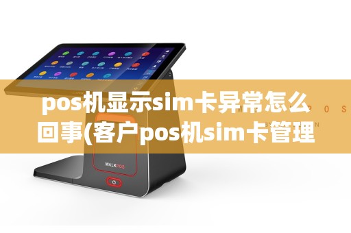 pos机显示sim卡异常怎么回事(客户pos机sim卡管理)