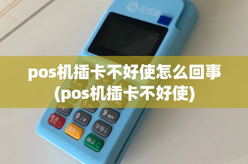 pos机插卡不好使怎么回事(pos机插卡不好使)