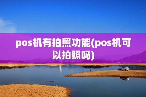 pos机有拍照功能(pos机可以拍照吗)