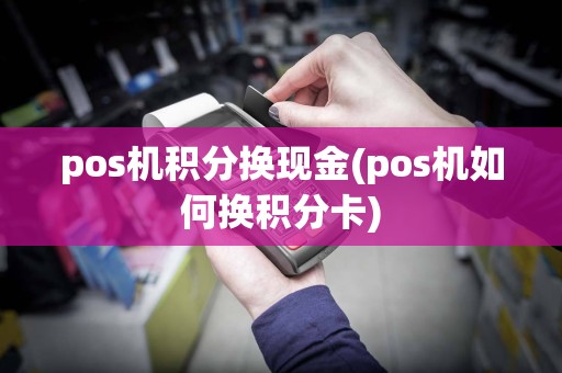 pos机积分换现金(pos机如何换积分卡)