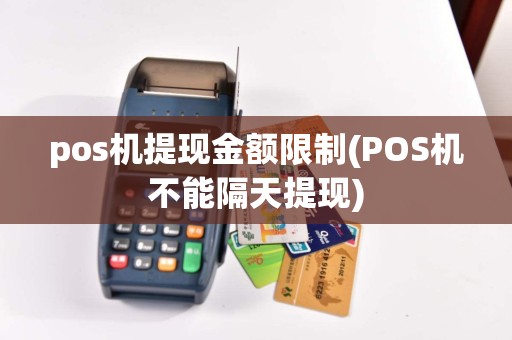 pos机提现金额限制(POS机不能隔天提现)