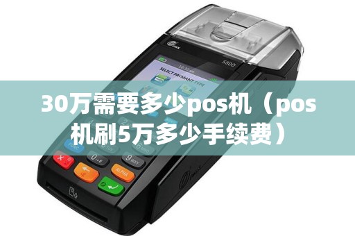 30万需要多少pos机（pos机刷5万多少手续费）