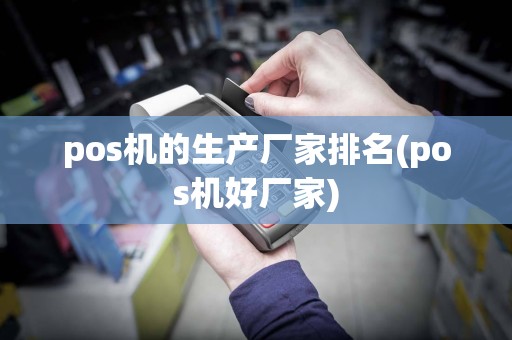 pos机的生产厂家排名(pos机好厂家)