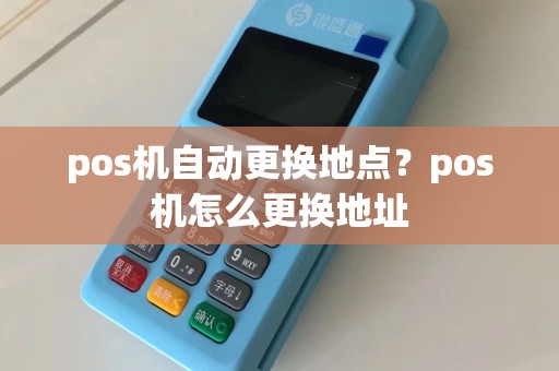 pos机自动更换地点？pos机怎么更换地址  第1张