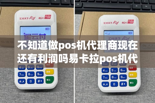 不知道做pos机代理商现在还有利润吗易卡拉pos机代理怎么做求帮助!
