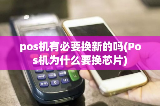 pos机有必要换新的吗(Pos机为什么要换芯片)