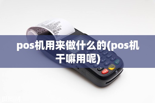 pos机用来做什么的(pos机干嘛用呢)