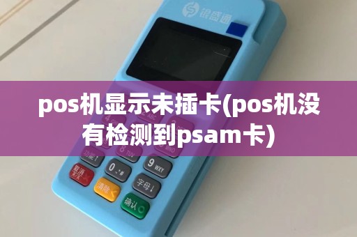 pos机显示未插卡(pos机没有检测到psam卡)