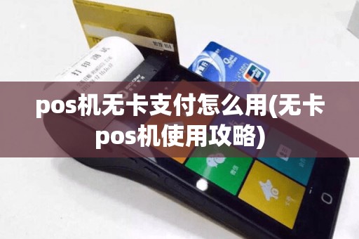 pos机无卡支付怎么用(无卡pos机使用攻略)