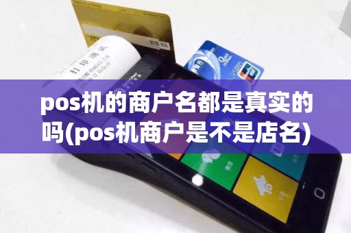 pos机的商户名都是真实的吗(pos机商户是不是店名)