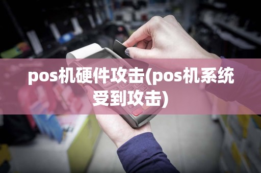 pos机硬件攻击(pos机系统受到攻击)