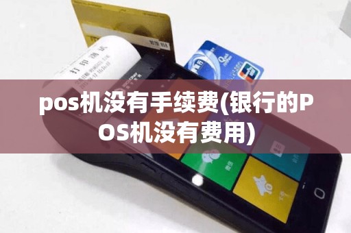 pos机没有手续费(银行的POS机没有费用)