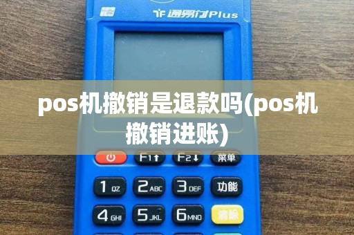 pos机撤销是退款吗(pos机撤销进账)