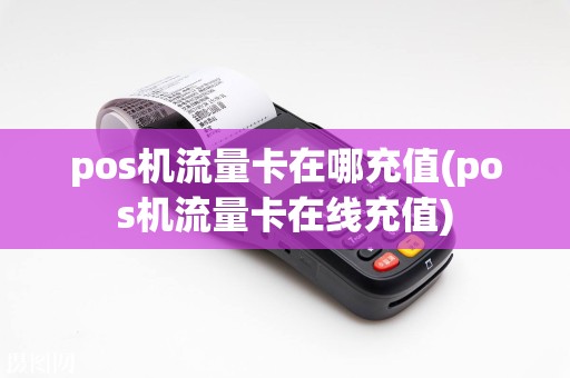 pos机流量卡在哪充值(pos机流量卡在线充值)