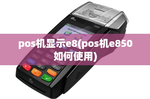 pos机显示e8(pos机e850如何使用)