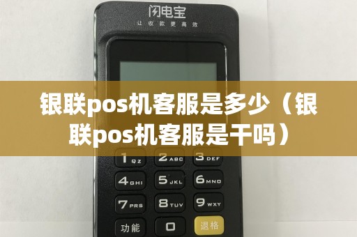 银联pos机客服是多少（银联pos机客服是干吗）