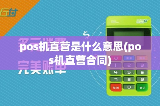 pos机直营是什么意思(pos机直营合同)