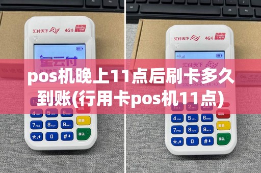 pos机晚上11点后刷卡多久到账(行用卡pos机11点)