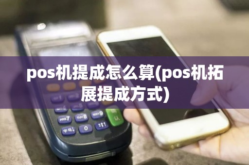 pos机提成怎么算(pos机拓展提成方式)