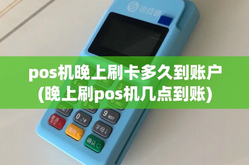pos机晚上刷卡多久到账户(晚上刷pos机几点到账)