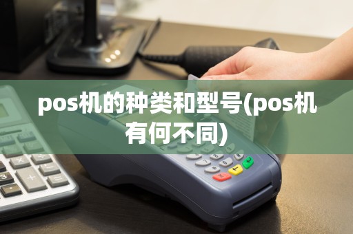 pos机的种类和型号(pos机有何不同)