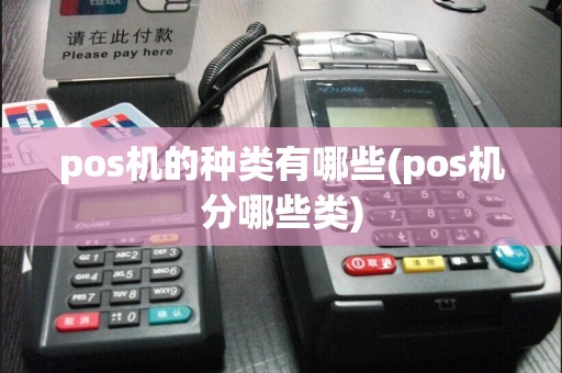 pos机的种类有哪些(pos机分哪些类)