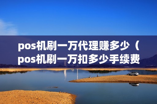 pos机刷一万代理赚多少（pos机刷一万扣多少手续费）  第1张