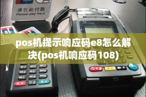 pos机提示响应码e8怎么解决(pos机响应码108)