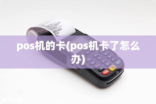pos机的卡(pos机卡了怎么办)