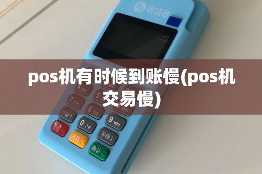 pos机有时候到账慢(pos机交易慢)