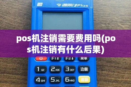 pos机注销需要费用吗(pos机注销有什么后果)