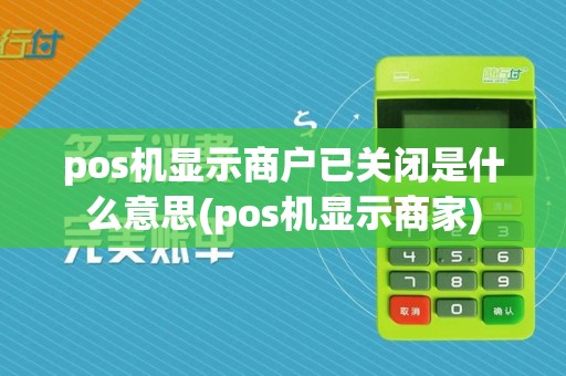 pos机显示商户已关闭是什么意思(pos机显示商家)  第1张