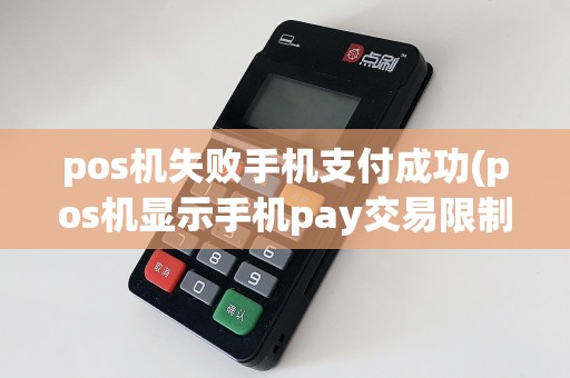 pos机失败手机支付成功(pos机显示手机pay交易限制)