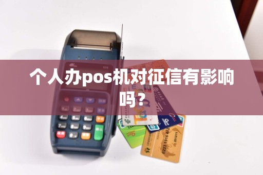 个人办pos机对征信有影响吗？