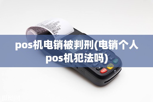 pos机电销被判刑(电销个人pos机犯法吗)