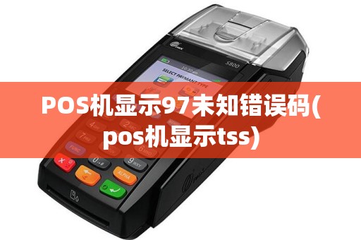 POS机显示97未知错误码(pos机显示tss)