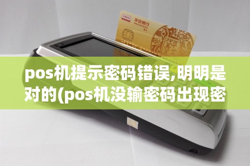 pos机提示密码错误,明明是对的(pos机没输密码出现密码错误)