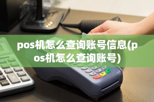 pos机怎么查询账号信息(pos机怎么查询账号)
