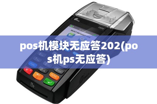pos机模块无应答202(pos机ps无应答)
