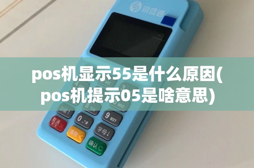 pos机显示55是什么原因(pos机提示05是啥意思)