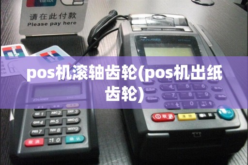 pos机滚轴齿轮(pos机出纸齿轮)