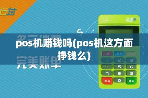 pos机赚钱吗(pos机这方面挣钱么)