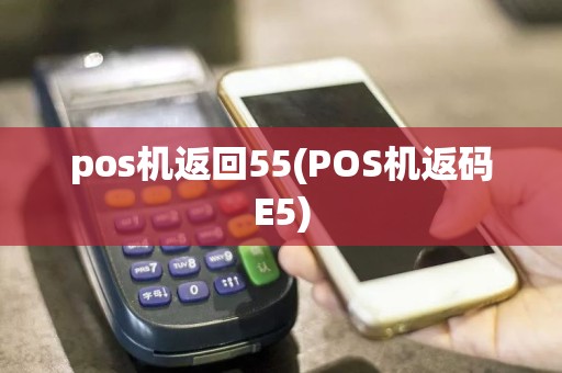 pos机返回55(POS机返码E5)